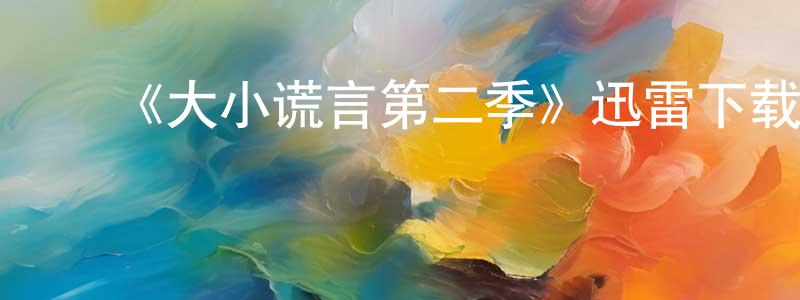 陈和辉的动漫综艺大全,《大小谎言第二季》迅雷下载/在线观看-都市情感-美剧天堂